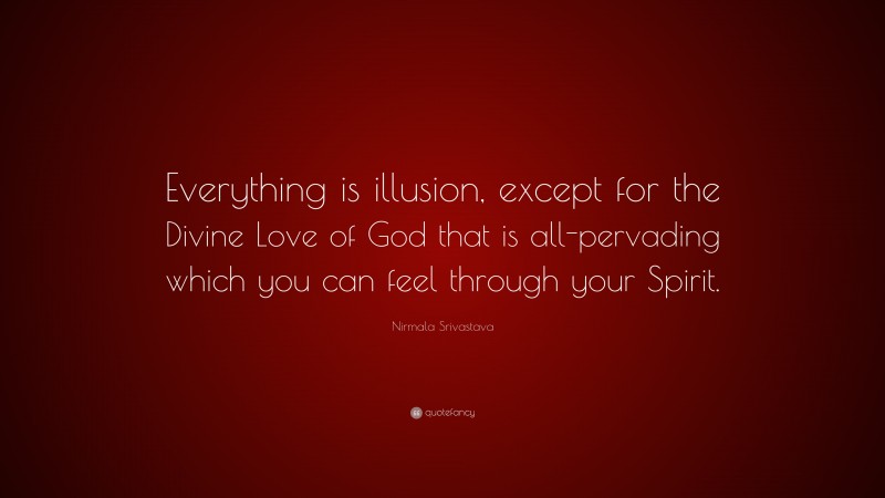 Nirmala Srivastava Quote: “Everything is illusion, except for the Divine Love of God that is all-pervading which you can feel through your Spirit.”