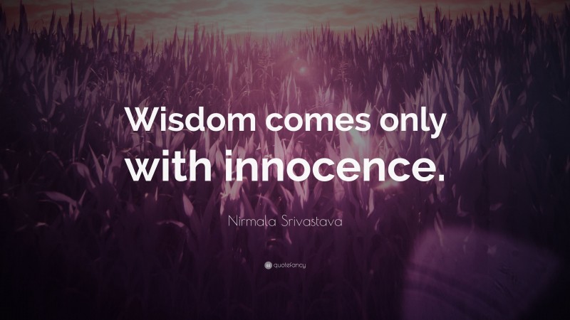 Nirmala Srivastava Quote: “Wisdom comes only with innocence.”