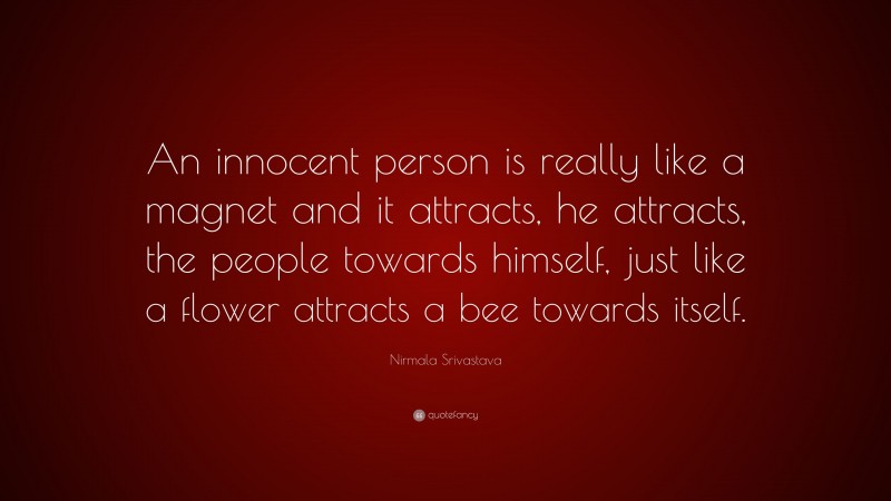 Nirmala Srivastava Quote: “An innocent person is really like a magnet and it attracts, he attracts, the people towards himself, just like a flower attracts a bee towards itself.”