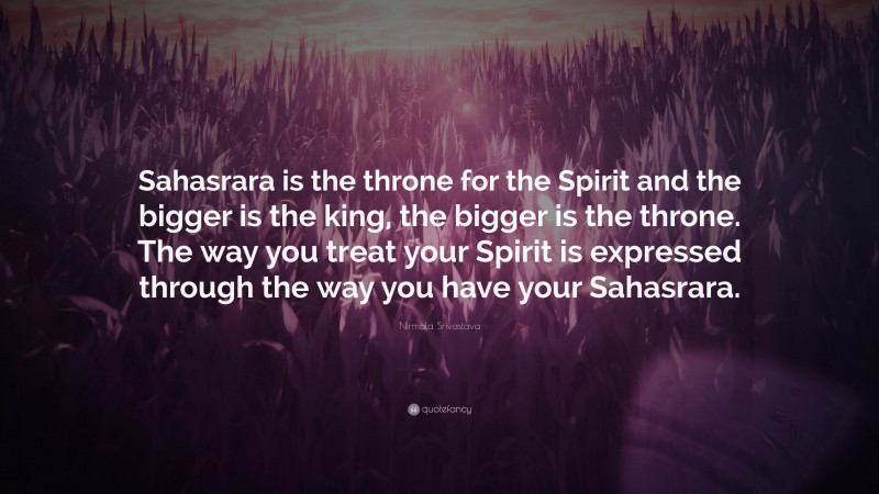 Nirmala Srivastava Quote: “Sahasrara is the throne for the Spirit and the bigger is the king, the bigger is the throne. The way you treat your Spirit is expressed through the way you have your Sahasrara.”