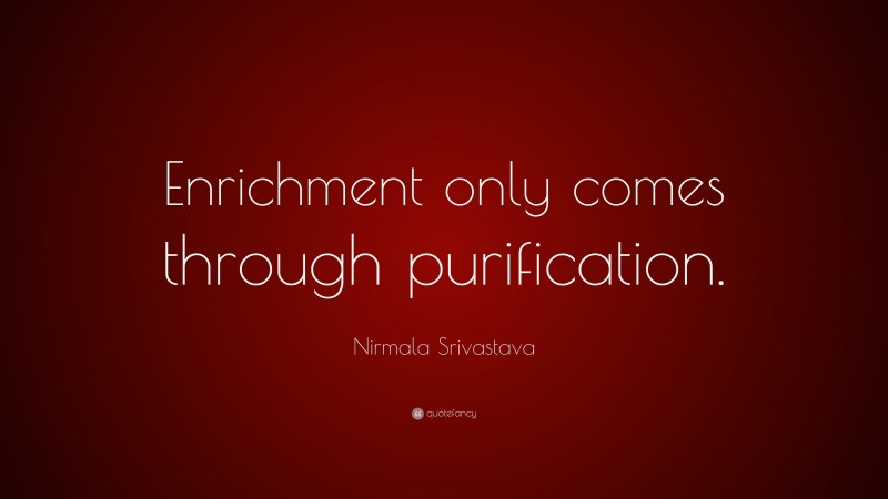 Nirmala Srivastava Quote: “Enrichment only comes through purification.”