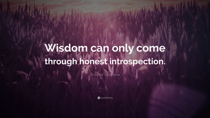 Nirmala Srivastava Quote: “Wisdom can only come through honest introspection.”