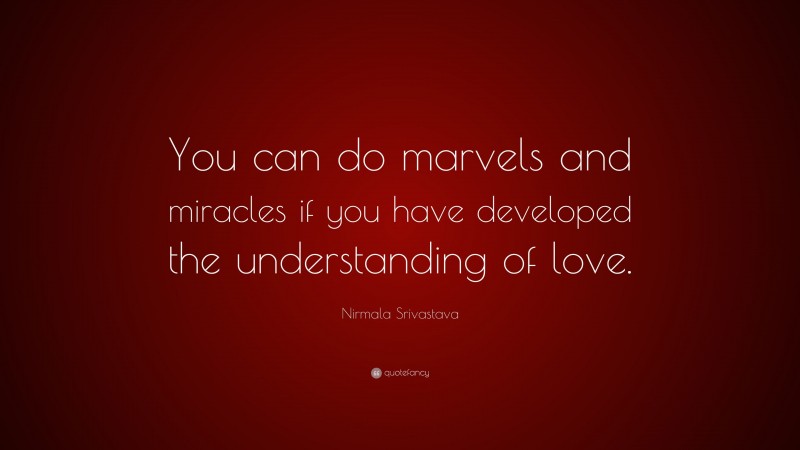 Nirmala Srivastava Quote: “You can do marvels and miracles if you have developed the understanding of love.”