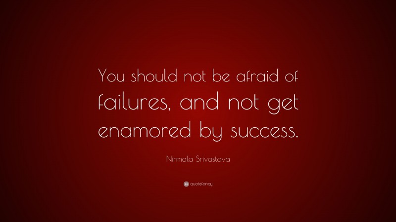 Nirmala Srivastava Quote: “You should not be afraid of failures, and not get enamored by success.”