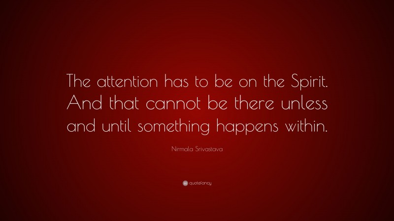 Nirmala Srivastava Quote: “The attention has to be on the Spirit. And that cannot be there unless and until something happens within.”