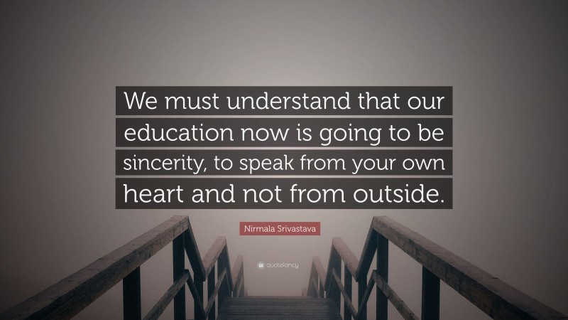 Nirmala Srivastava Quote: “We must understand that our education now is going to be sincerity, to speak from your own heart and not from outside.”