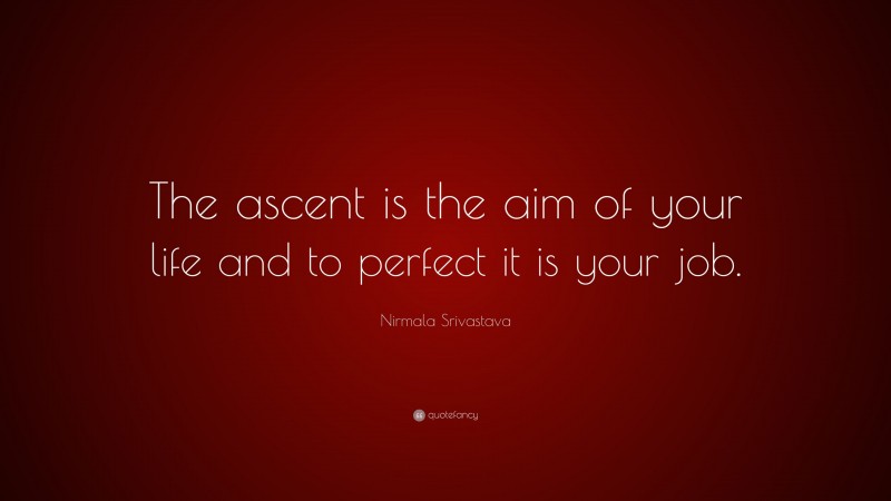 Nirmala Srivastava Quote: “The ascent is the aim of your life and to perfect it is your job.”