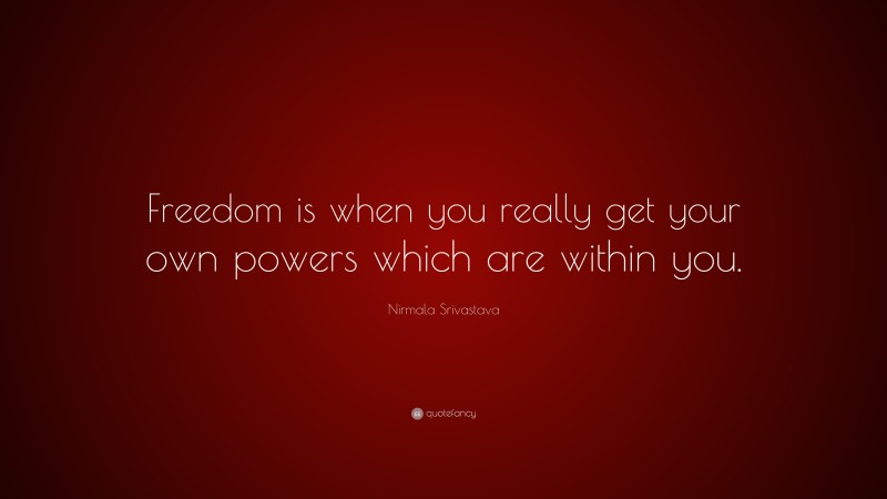 Nirmala Srivastava Quote: “Freedom is when you really get your own powers which are within you.”