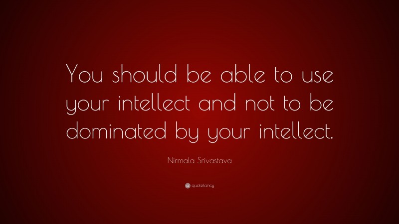 Nirmala Srivastava Quote: “You should be able to use your intellect and not to be dominated by your intellect.”