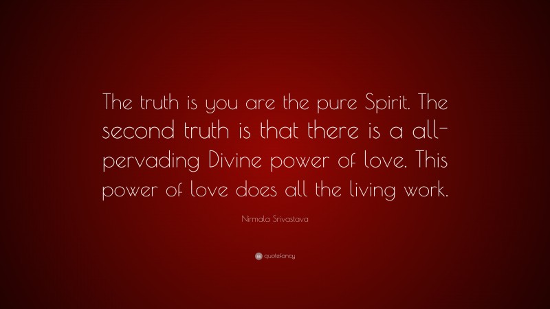 Nirmala Srivastava Quote: “The truth is you are the pure Spirit. The second truth is that there is a all-pervading Divine power of love. This power of love does all the living work.”