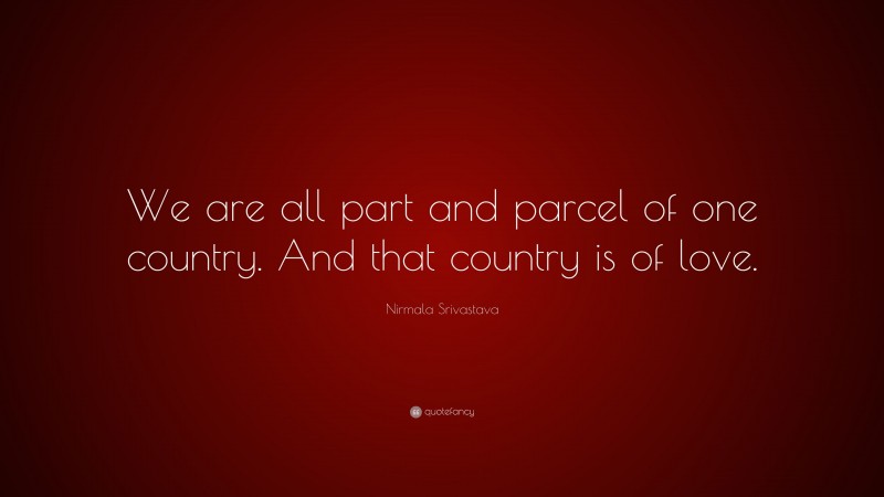 Nirmala Srivastava Quote: “We are all part and parcel of one country. And that country is of love.”