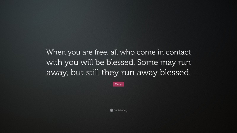 Mooji Quote: “When you are free, all who come in contact with you will be blessed. Some may run away, but still they run away blessed.”