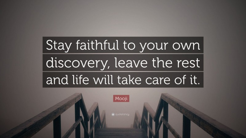 Mooji Quote: “Stay faithful to your own discovery, leave the rest and life will take care of it.”