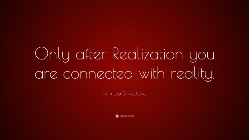 Nirmala Srivastava Quote: “Only after Realization you are connected with reality.”