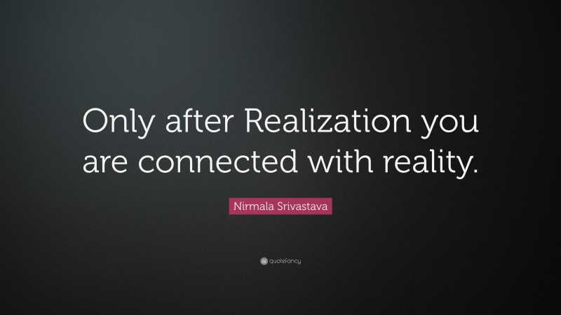 Nirmala Srivastava Quote: “Only after Realization you are connected with reality.”