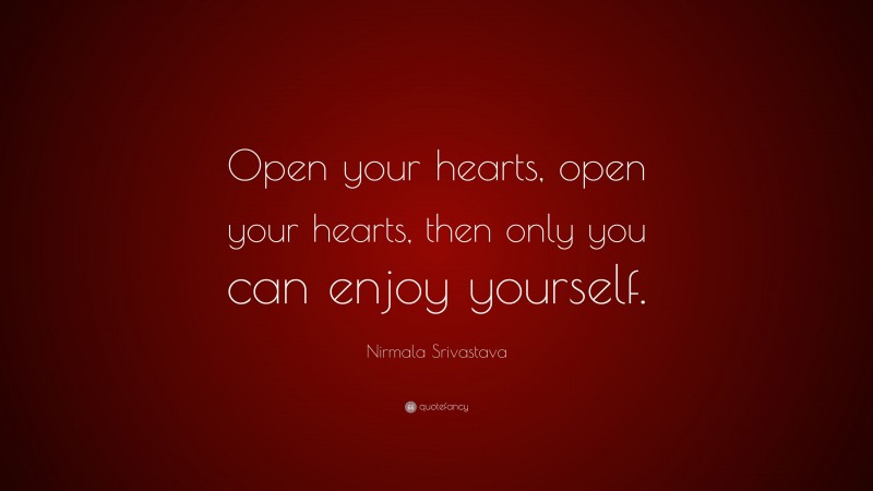 Nirmala Srivastava Quote: “Open your hearts, open your hearts, then only you can enjoy yourself.”