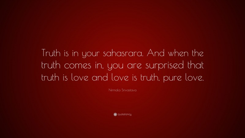 Nirmala Srivastava Quote: “Truth is in your sahasrara. And when the truth comes in, you are surprised that truth is love and love is truth, pure love.”