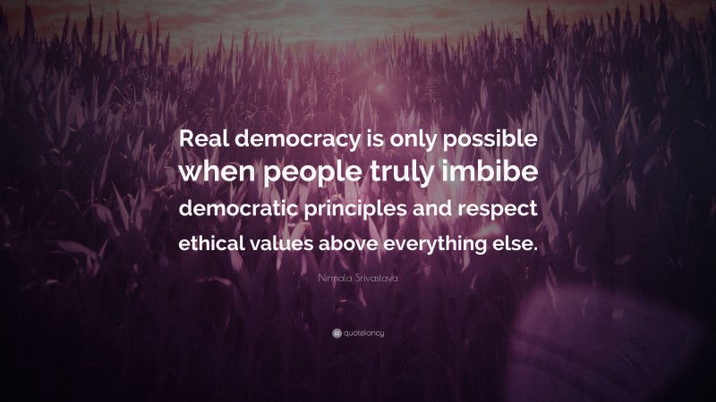 Nirmala Srivastava Quote: “Real democracy is only possible when people truly imbibe democratic principles and respect ethical values above everything else.”