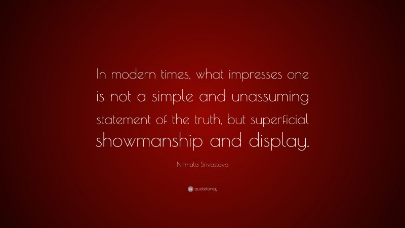 Nirmala Srivastava Quote: “In modern times, what impresses one is not a simple and unassuming statement of the truth, but superficial showmanship and display.”