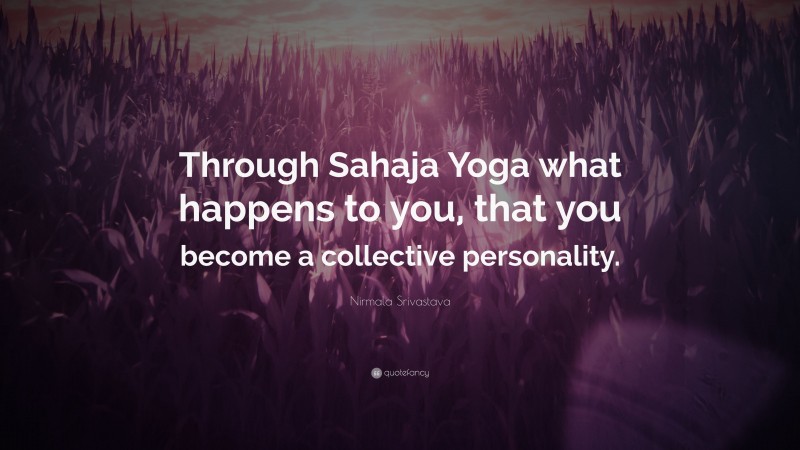 Nirmala Srivastava Quote: “Through Sahaja Yoga what happens to you, that you become a collective personality.”