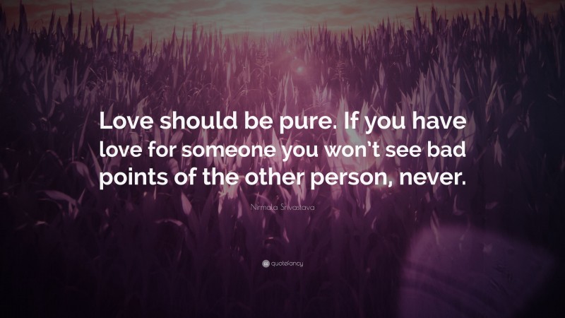 Nirmala Srivastava Quote: “Love should be pure. If you have love for someone you won’t see bad points of the other person, never.”