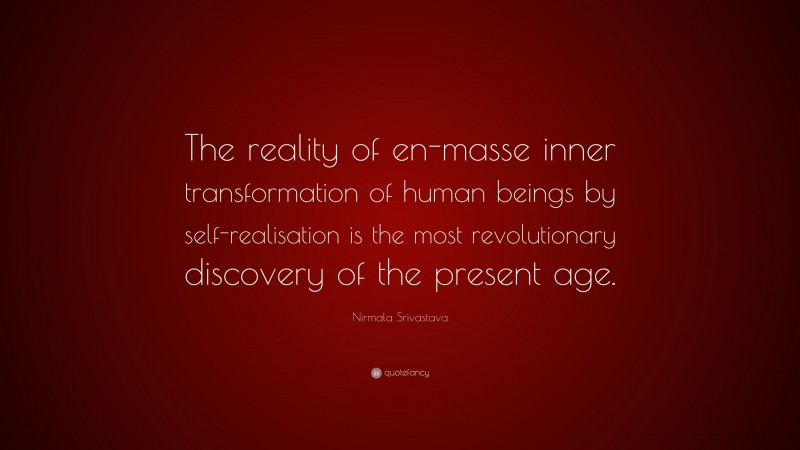Nirmala Srivastava Quote: “The reality of en-masse inner transformation of human beings by self-realisation is the most revolutionary discovery of the present age.”