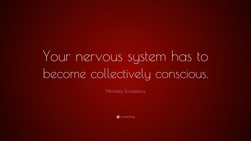Nirmala Srivastava Quote: “Your nervous system has to become collectively conscious.”