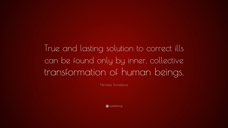 Nirmala Srivastava Quote: “True and lasting solution to correct ills can be found only by inner, collective transformation of human beings.”