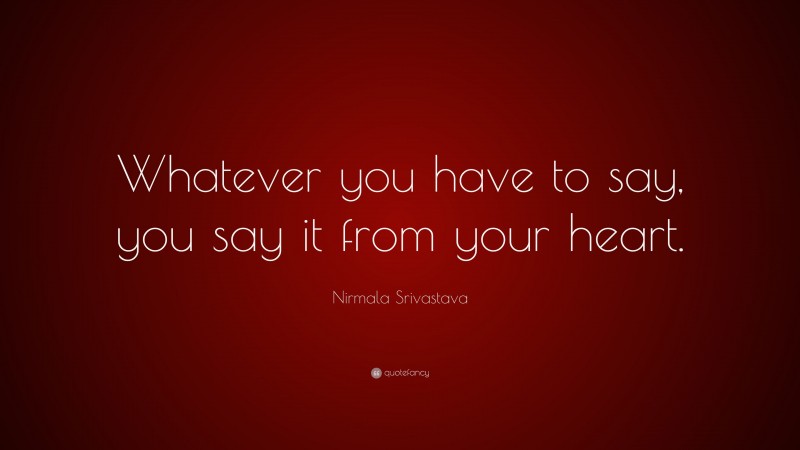 Nirmala Srivastava Quote: “Whatever you have to say, you say it from your heart.”