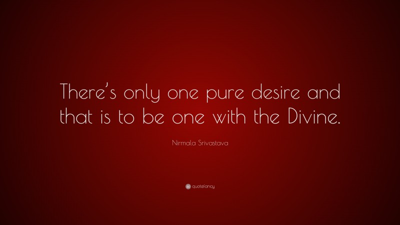 Nirmala Srivastava Quote: “There’s only one pure desire and that is to be one with the Divine.”