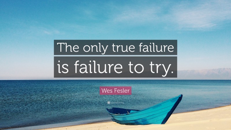 Wes Fesler Quote: “The only true failure is failure to try.”