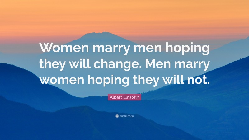 Albert Einstein Quote: “Women marry men hoping they will change. Men marry women hoping they will not.”