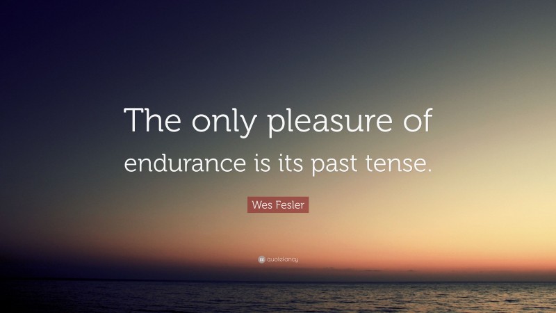Wes Fesler Quote: “The only pleasure of endurance is its past tense.”