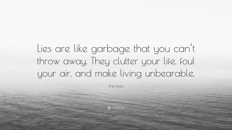 Wes Fesler Quote: “Lies are like garbage that you can’t throw away. They clutter your life, foul your air, and make living unbearable.”