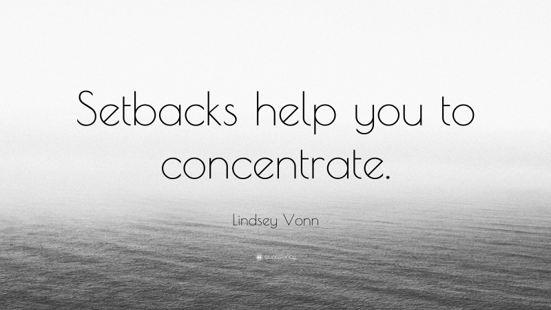 Lindsey Vonn Quote: “Setbacks help you to concentrate.”