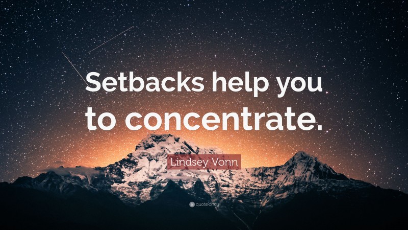 Lindsey Vonn Quote: “Setbacks help you to concentrate.”