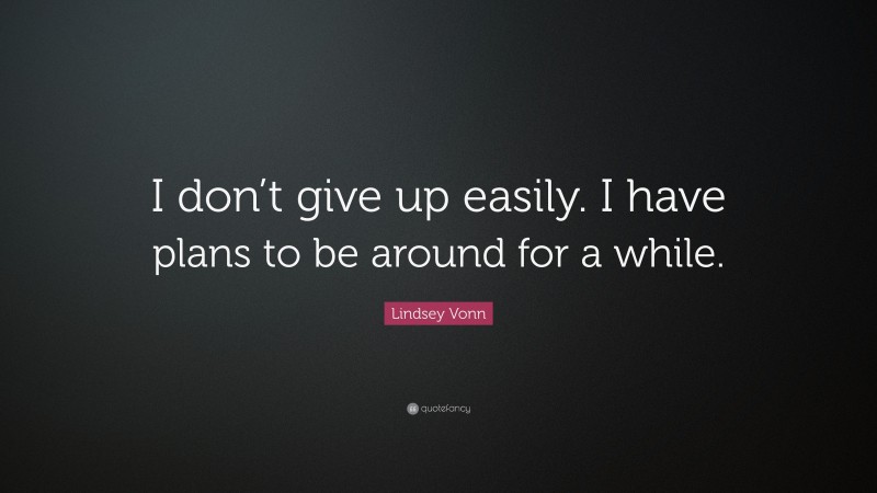 Lindsey Vonn Quote: “I don’t give up easily. I have plans to be around for a while.”