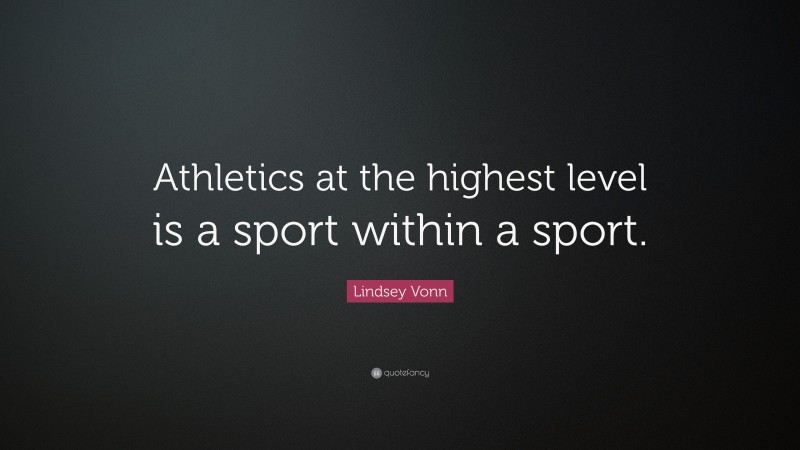 Lindsey Vonn Quote: “Athletics at the highest level is a sport within a sport.”