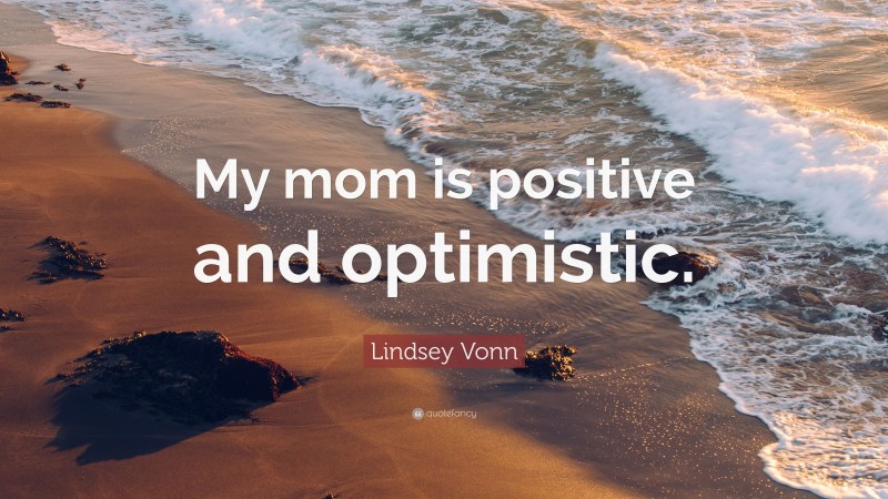 Lindsey Vonn Quote: “My mom is positive and optimistic.”