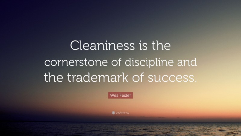 Wes Fesler Quote: “Cleaniness is the cornerstone of discipline and the trademark of success.”