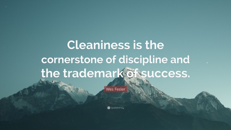 Wes Fesler Quote: “Cleaniness is the cornerstone of discipline and the trademark of success.”