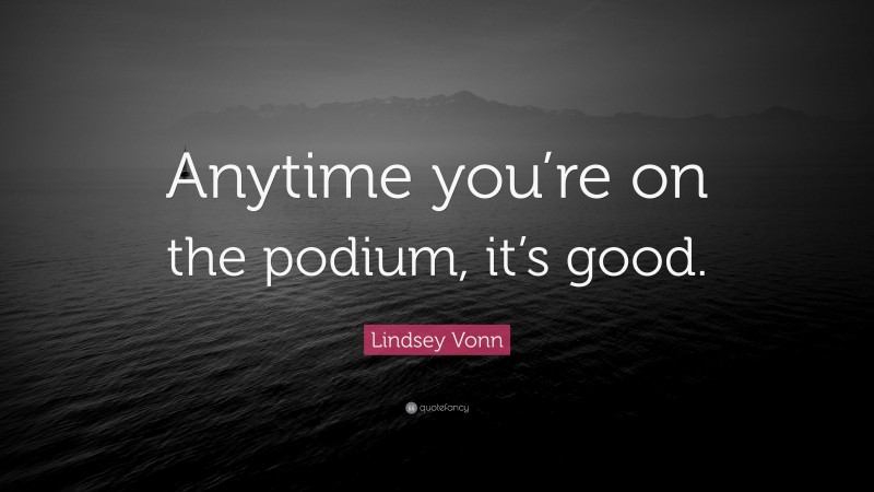 Lindsey Vonn Quote: “Anytime you’re on the podium, it’s good.”