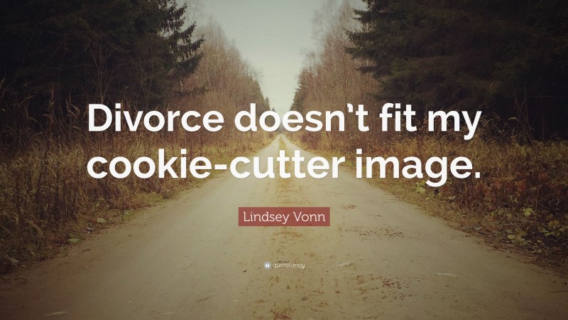 Lindsey Vonn Quote: “Divorce doesn’t fit my cookie-cutter image.”