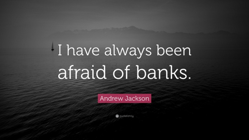 Andrew Jackson Quote: “I have always been afraid of banks.”