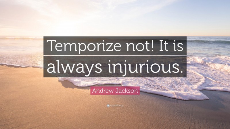 Andrew Jackson Quote: “Temporize not! It is always injurious.”