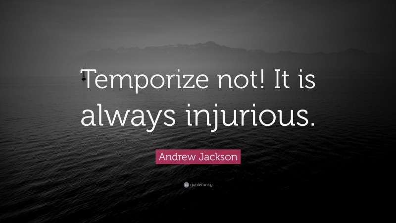 Andrew Jackson Quote: “Temporize not! It is always injurious.”