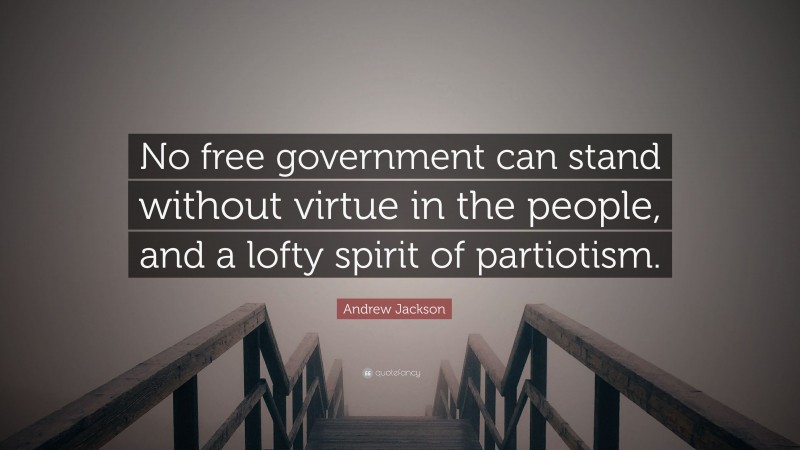 Andrew Jackson Quote: “No free government can stand without virtue in the people, and a lofty spirit of partiotism.”