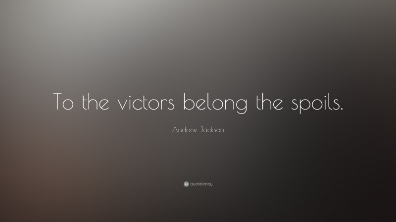 Andrew Jackson Quote: “To the victors belong the spoils.”