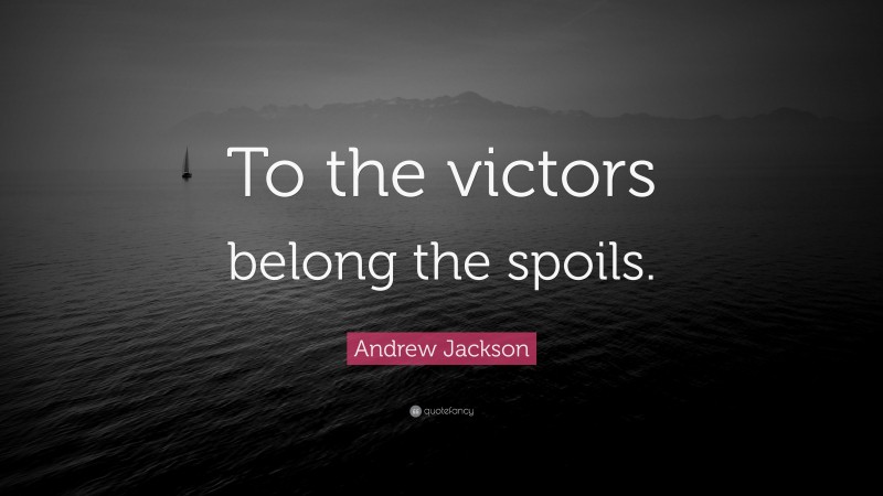 Andrew Jackson Quote: “To the victors belong the spoils.”