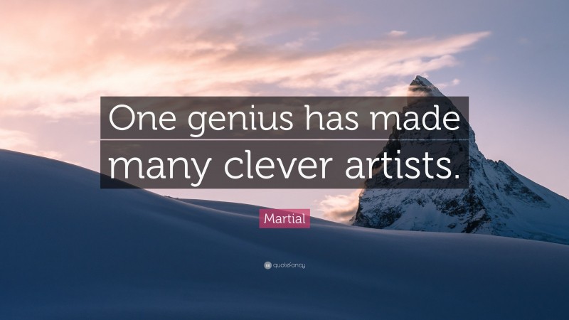 Martial Quote: “One genius has made many clever artists.”